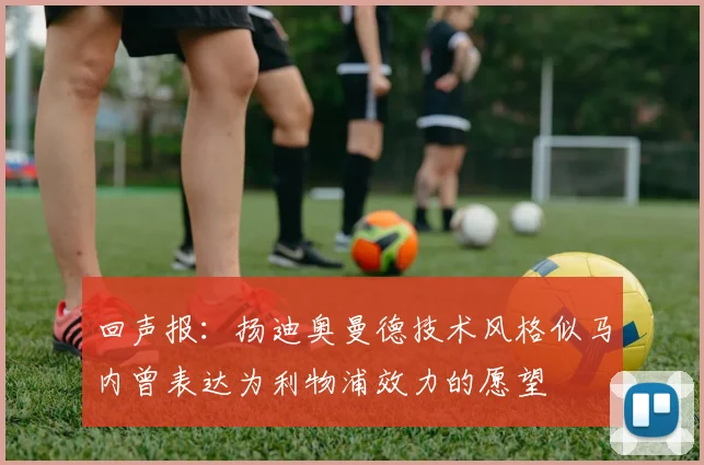 回声报：扬迪奥曼德技术风格似马内曾表达为利物浦效力的愿望