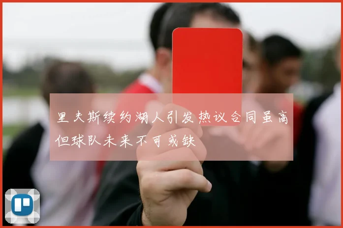 里夫斯续约湖人引发热议合同虽高但球队未来不可或缺