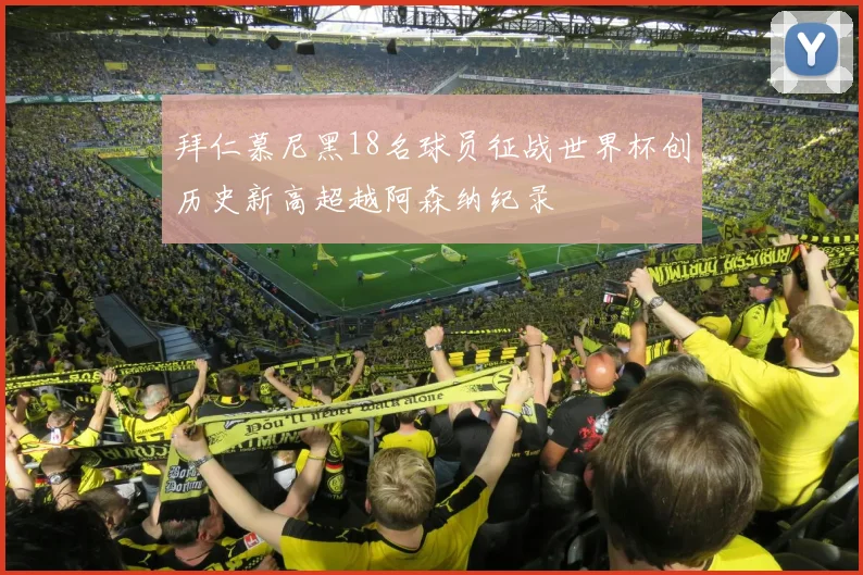 拜仁慕尼黑18名球员征战世界杯创历史新高超越阿森纳纪录
