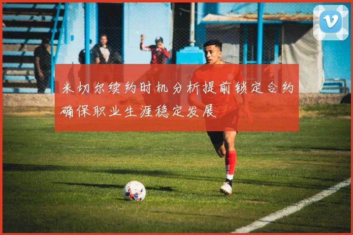 米切尔续约时机分析提前锁定合约确保职业生涯稳定发展