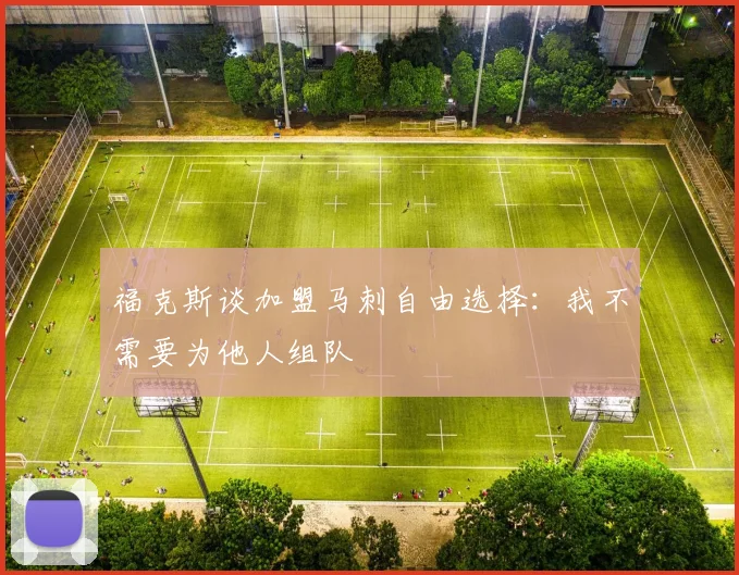 福克斯谈加盟马刺自由选择：我不需要为他人组队